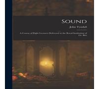 John Tyndall Sound: A Course of Eight Lectures Delivered at the Royal John Tyndall Multicolor