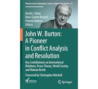 John W. Burton: A Pioneer in Conflict Analysis and Resolution: Key Contributions on International Relations, Peace Theory, World Society, and Human ... Science, Engineering, Practice, 33)