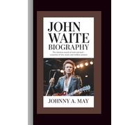 JOHN WAITE BIOGRAPHY: The Timeless Sound of Rock and Soul - A Journey of Hits, Heart, and Endless Passion