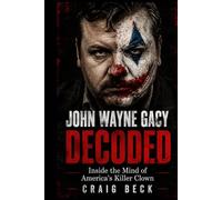 John Wayne Gacy Decoded: Inside the Mind of America's Killer Clown (DECODED by Craig Beck)