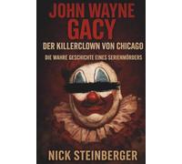 John Wayne Gacy - Der Killerclown von Chicago: Die wahre Geschichte eines Serienmörders, der jahrelang unentdeckt tötete (True Crime Akten - Die berüchtigtsten Killer der Weltgeschichte)