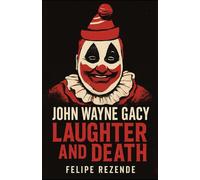 John Wayne Gacy: Laughter and Death (Voices of Evil: The Minds of History’s Most Notorious Serial Killers)