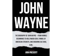 JOHN WAYNE: The Biography of John Wayne - From Humble Beginnings to Hollywood Icon, Symbol of American Strength, and Enduring Cultural Icon (Biographies of the Greatest Actors and Entertainers)