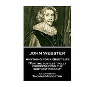 John Webster - Anything for a Quiet Life: "For the subtlest folly proceeds from the subtlest wisdom"