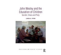 John Wesley and the Education of Children: Gender, Class and Piety (Routledge Methodist Studies Series)