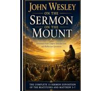 John Wesley on the Sermon on the Mount: The Complete 13-Sermon Exposition of the Beatitudes and Matthew 5-7-Annotated with Chapter introductions and Reflection Questions