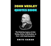 JOHN WESLEY QUOTES BOOK: The Enduring Legacy of John Wesley, Father of Methodism, in Over 1,000 Inspiring Quotes