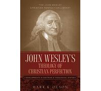 John Wesley's Theology of Christian Perfection: Developments in Doctrine & Theological System (John Wesley Christian Perfection Library)