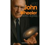 John Wheeler: El científico y el místico - Vida, obra y legado (Científicos de lo Invisible: Ingenieros de la Conciencia)