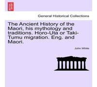 John White The Ancient History of the Maori, his mythology & traditions John White Multicolor
