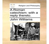 John Williams A Roman catechism: with a reply thereto. Paperback Book John Williams Multicolor