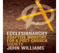 John Williams Ecclesianarchy: Adaptive Ministry for a Post-Church Society John Williams Multicolor