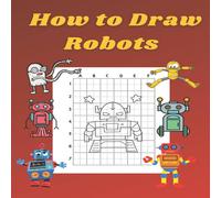 John Williams How to Draw Robots: Step by Step Drawing Book for Kids Art John Williams Multicolor