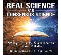 John Williams Real Science vs. Consensus Science: Why Truth Supports the Bible John Williams Multicolor