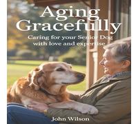 John Wilson AGING GRACEFULLY: Caring for Your Senior Dog with Love and John Wilson Multicolor