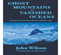 John Wilson Ghost Mountains & Vanished Oceans: North America from Birth to John Wilson Multicolor