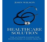 John Wilson HEALTHCARE SOLUTIONS: The ultimate guides for maintaining a good John Wilson Multicolor