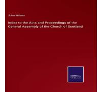 John Wilson Index to the Acts & Proceedings of the General Assembly of the in White John Wilson White