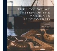 John Wilson The Lost Solar System of the Ancients Discovered; Volume 2 in White John Wilson White
