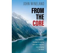 From the Core: A New Masculine Paradigm for Leading with Love, Living Your Truth, and Healing the World