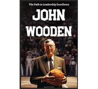 John Wooden Biography: The Path to Leadership Excellence