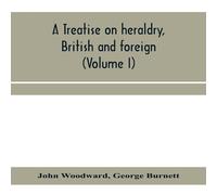 John Woodward A treatise on heraldry, British & foreign : with English and John Woodward Multicolor
