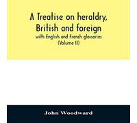 John Woodward A treatise on heraldry, British & foreign : with English and John Woodward Multicolor