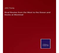 John Young Rival Routes from the West to the Ocean & Docks at Montreal in White John Young White
