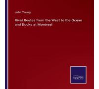 John Young Rival Routes from the West to the Ocean & Docks at Montreal John Young Multicolor