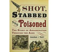 Johnathan J. Moore Shot Stabbed and Poisoned - The Story of Assassination Through the Ages