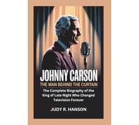 JOHNNY CARSON: The Man Behind the Curtain - The Complete Biography of the King of Late Night Who Changed Television Forever
