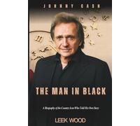 JOHNNY CASH THE MAN IN BLACK: A Biography of the Country Icon Who Told His Own Story (Biographies of Music Legends)
