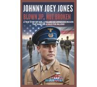 Johnny Joey Jones: Blown Up, Not Broken: A True Story of War, Loss, and the Unfinished Mission That Made Him a Voice for Millions