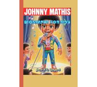 JOHNNY MATHIS BIOGRAPHY FOR KIDS (The Singing Boy Who Dared to Dream): How a Little Boy’s Voice Could Brighten the Whole World
