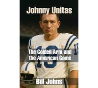 Johnny Unitas: The Golden Arm and the American Game (Legends of the Lineup: Icons in American Sport)