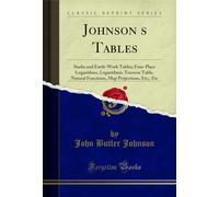 Johnson's Tables: Stadia and Earth-Work Tables; Four-Place Logarithms, Logarithmic Traverse Table, Natural Functions, Map Projections, Etc;, Etc (Classic Reprint)
