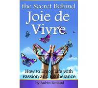 Joie de Vivre: How to Enjoy Life with Passion and Exuberance ~ ( The Secret Behind Joie de Vivre )