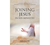 Joining Jesus in His Ministry: A Practical Guide Designed to Join People to God in Relationship and Ministry