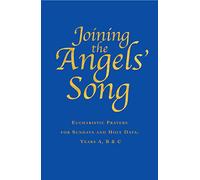 Joining the Angels' Song: Eucharistic Prayers for Sundays and Holy Days, Years A, B & C