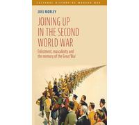 Joining Up in the Second World War: Enlistment, Masculinity and the Memory of the Great War (Cultural History of Modern War)