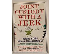 Joint Custody With a Jerk: Raising a Child With an Uncooperative Ex