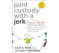 Joint Custody with a Jerk: Raising a Child with an Uncooperative Ex: A Hands-On, Practical Guide to Communicating with a Difficult Ex-Spouse
