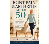 Joint Pain & Arthritis After 50: A Practical 30-Day Guide to Gentle Movement, Joint-Friendly Habits, Managing Stiffness, and Better Everyday Mobility