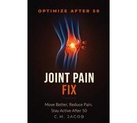 Joint Pain Relief for Active Men Over 50: Stay Strong, Move Better, and Eliminate Pain Naturally Without Giving Up Your Lifestyle (OPTIMIZE AFTER 50)