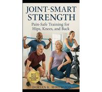 Joint-Smart Strength: Pain-Safe Training for Hips, Knees, and Back: Build Mobility, Stability, and Confidence After 50
