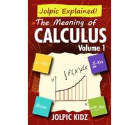 Jolpic Explained! The Meaning of Calculus Volume 1: A Self-teaching Guide of Differentiation and Integration for Teens and Beginners