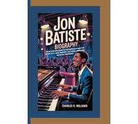 JON BATISTE BIOGRAPHY: From New Orleans to the World Stage-The Story of a Jazz Prodigy, Cultural Icon, and Musical Visionary