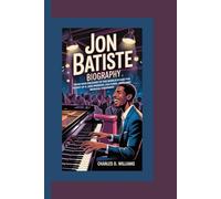 JON BATISTE BIOGRAPHY: From New Orleans to the World Stage-The Story of a Jazz Prodigy, Cultural Icon, and Musical Visionary