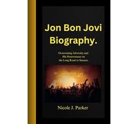 Jon Bon Jovi Biography.: Overcoming Adversity and His Perseverance on the Long Road to Success.