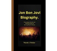 Jon Bon Jovi Biography.: Overcoming Adversity and His Perseverance on the Long Road to Success.